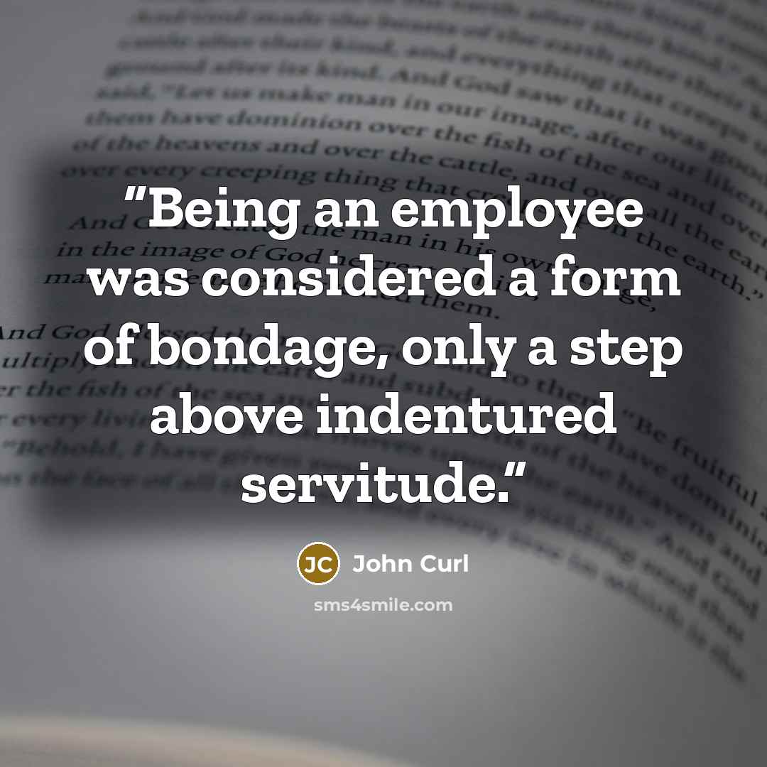 “Being an employee was considered a form of bondage, only a step above indentured servitude.” quote by John Curl