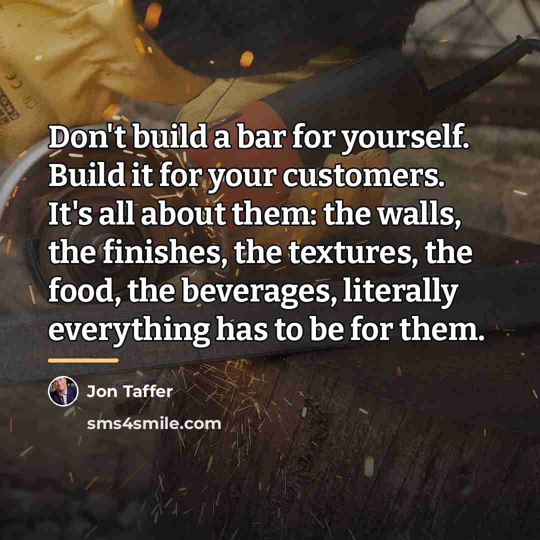 “Don't build a bar for yourself. Build it for your…” quote by Jon Taffer