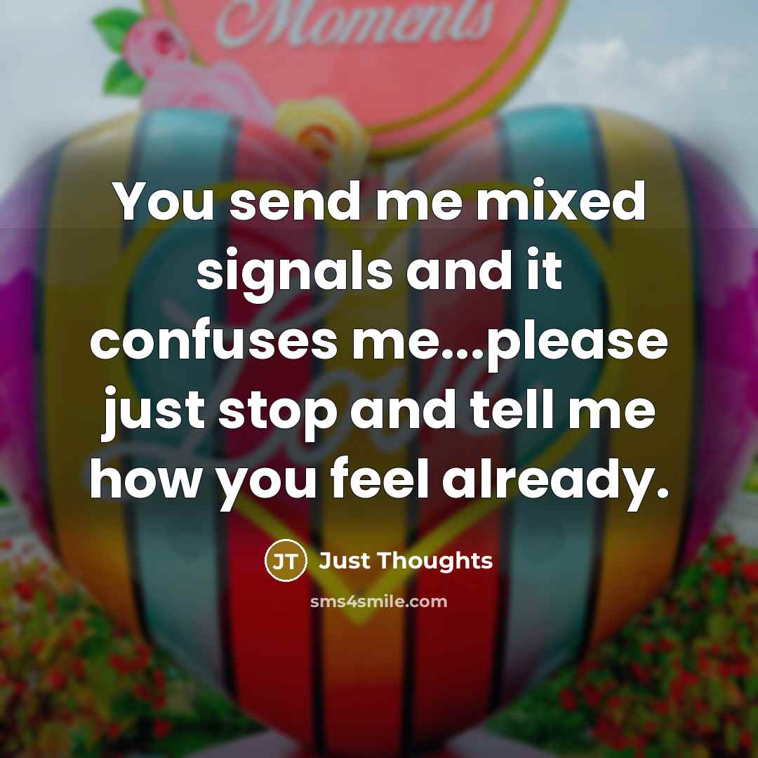“You send me mixed signals and it confuses me...please just…” quote by Just Thoughts