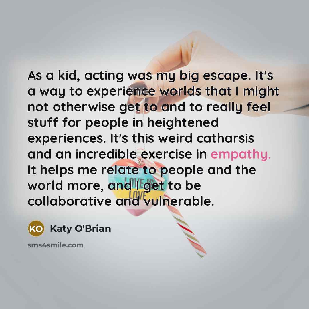 “As a kid, acting was my big escape. It's a…” quote by Katy O'Brian