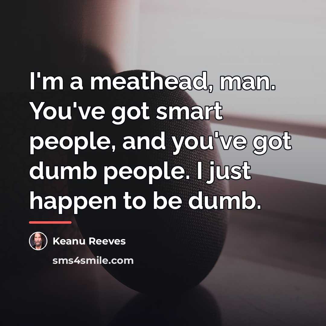 “I'm a meathead, man. You've got smart people, and you've…” quote by Keanu Reeves