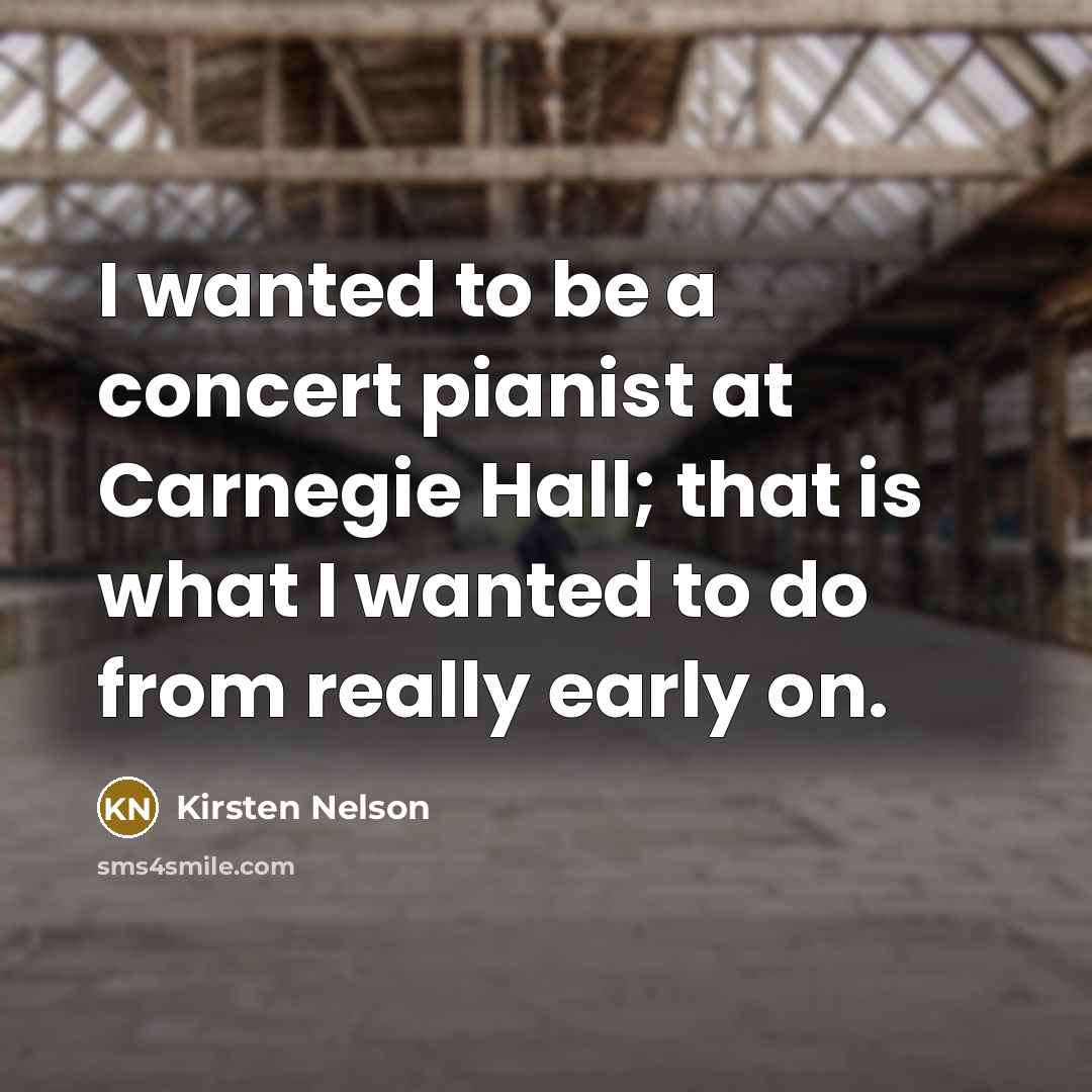 “I wanted to be a concert pianist at Carnegie Hall;…” quote by Kirsten Nelson