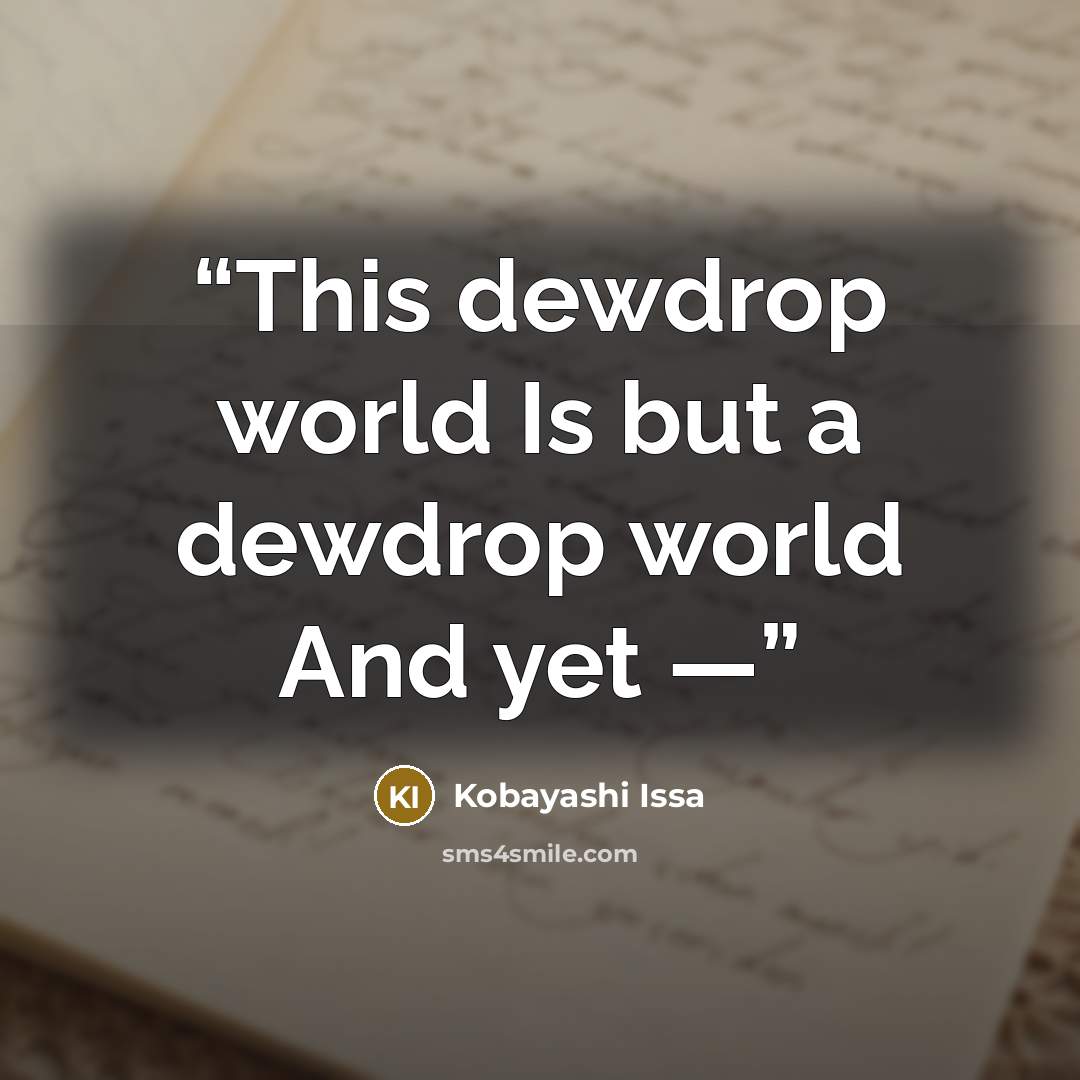 “This dewdrop world Is but a dewdrop world And yet —” quote by Kobayashi Issa