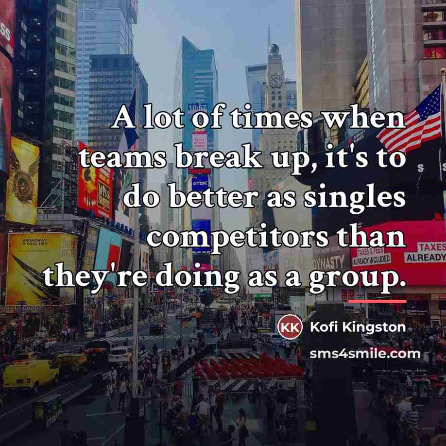 “A lot of times when teams break up, it's to…” quote by Kofi Kingston
