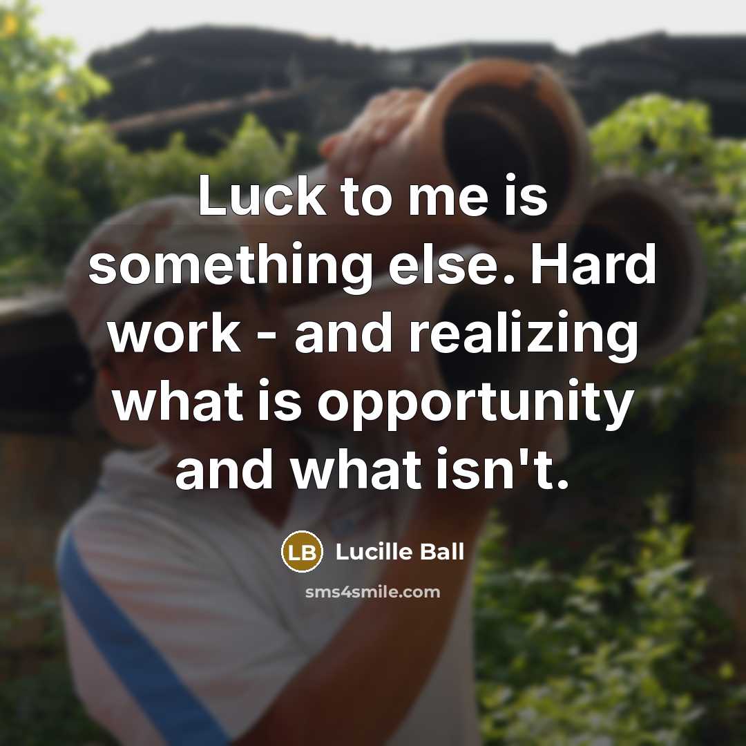 “Luck to me is something else. Hard work - and realizing what is opportunity and what isn't.” quote by Lucille Ball