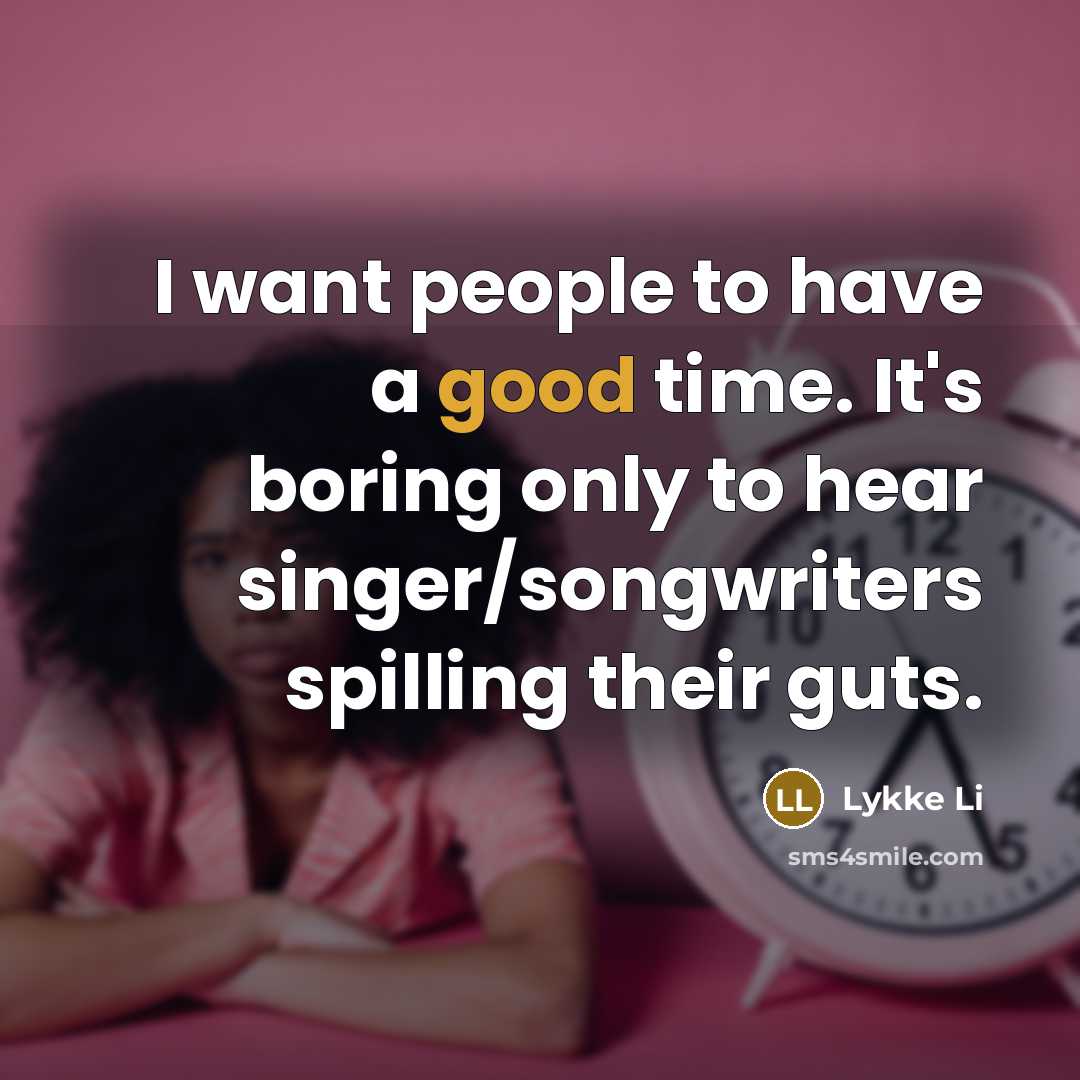 “I want people to have a good time. It's boring…” quote by Lykke Li