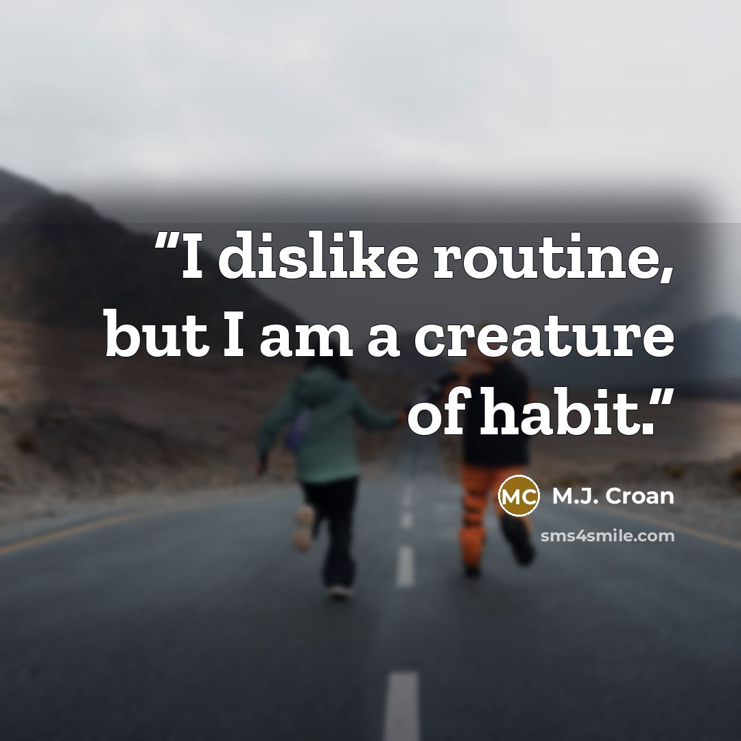 “I dislike routine, but I am a creature of habit.” quote by M.J. Croan