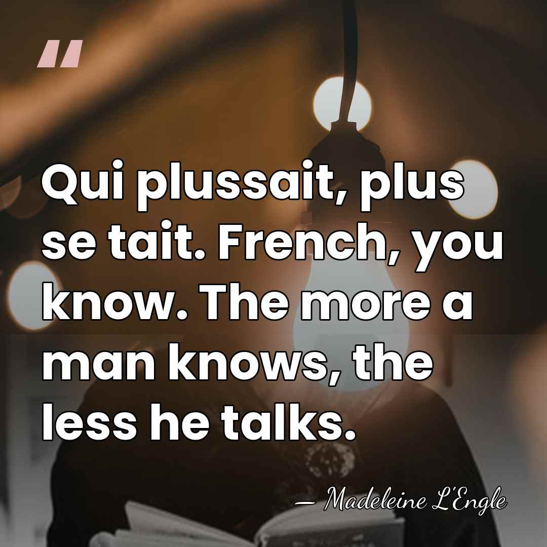 Qui plussait, plus se tait. French, you know. The more a man&hellip; - Madeleine L'Engle