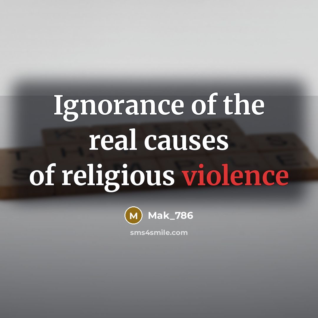 “Ignorance of the real causes of religious violence…” quote by Mak_786