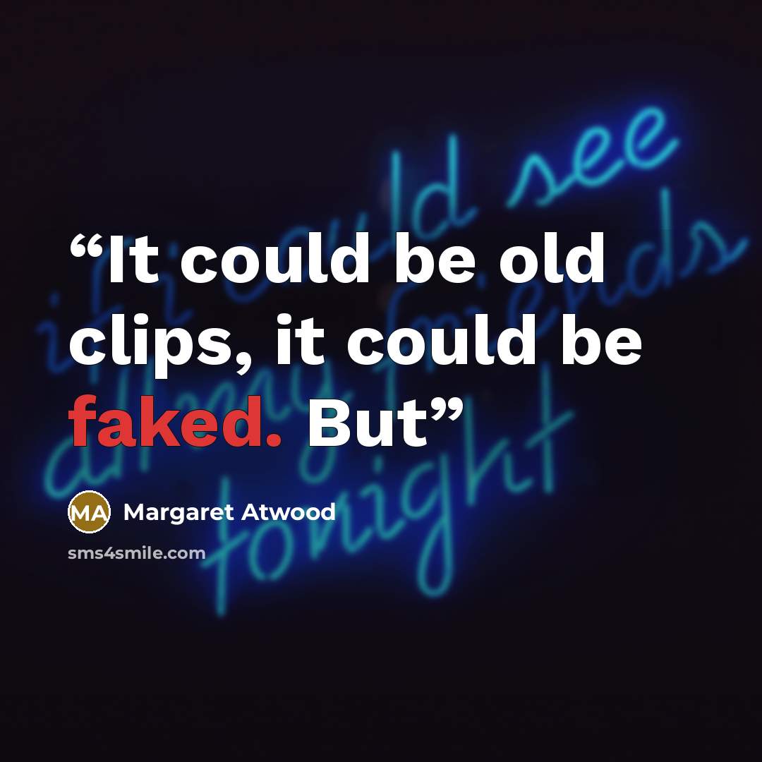 “It could be old clips, it could be faked. But” quote by Margaret Atwood