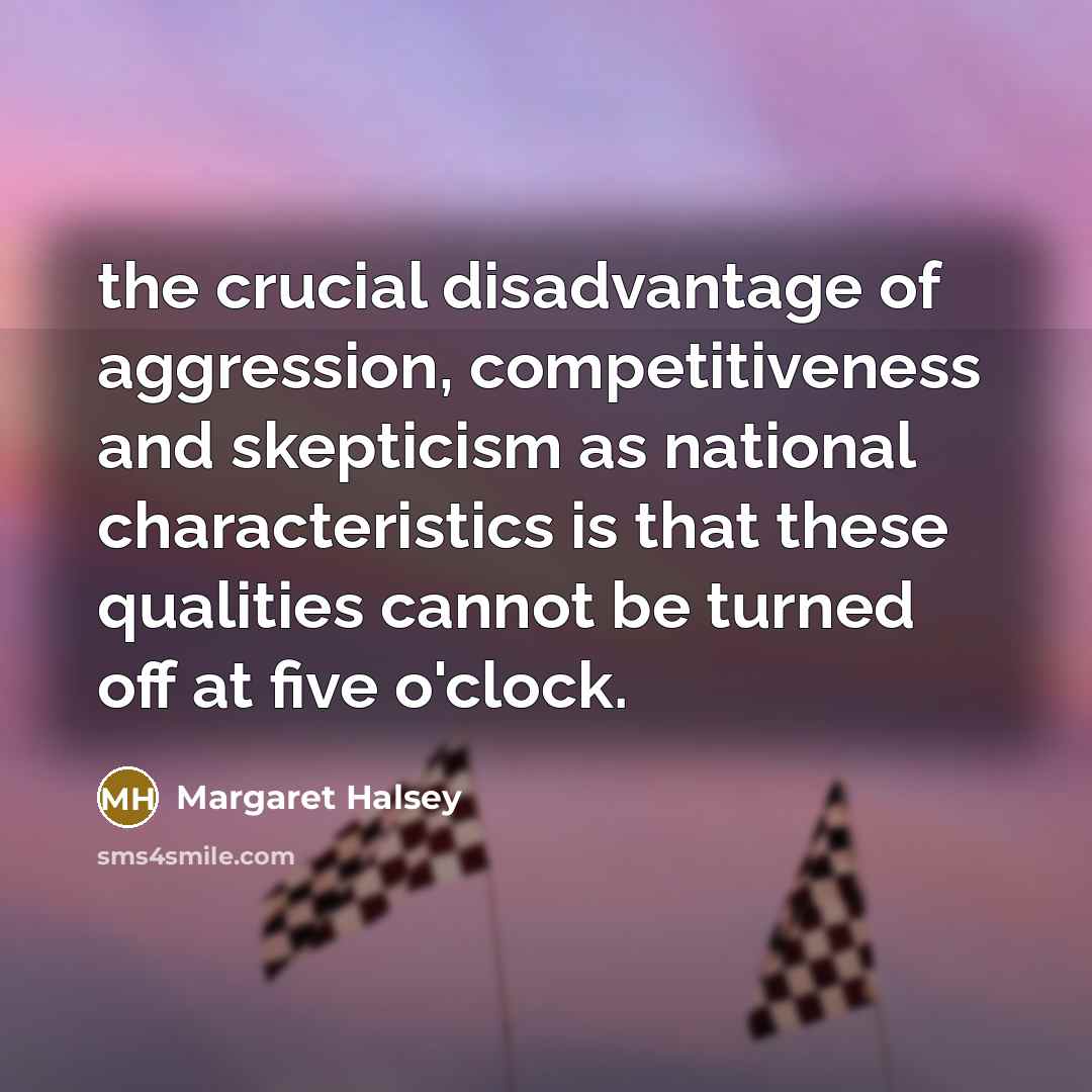 “the crucial disadvantage of aggression, competitiveness and skepticism as national…” quote by Margaret Halsey