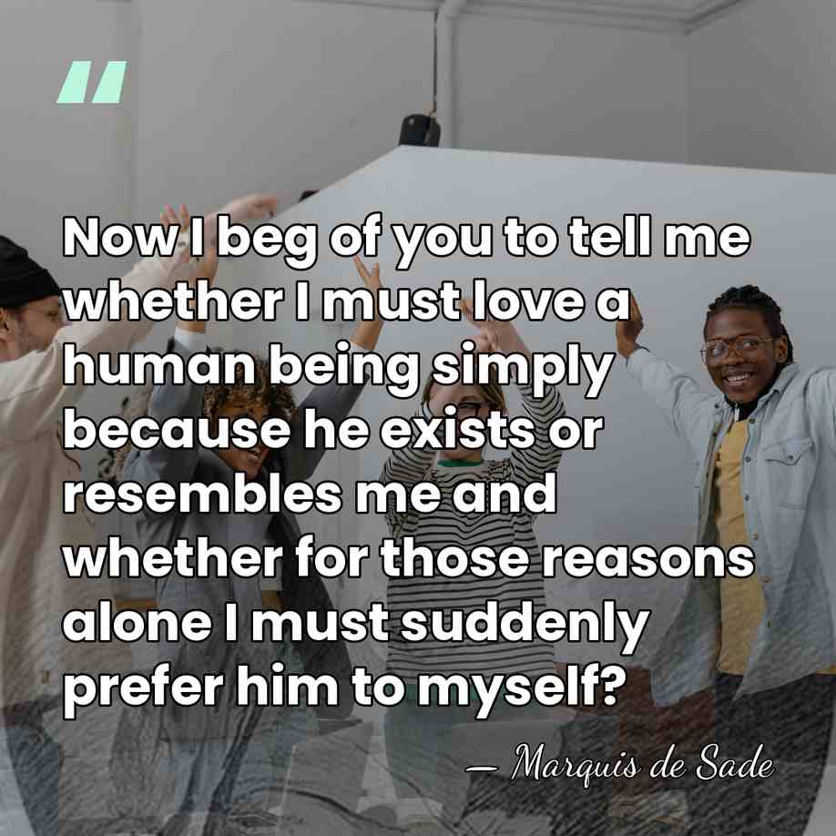 Now I beg of you to tell me whether I must love&hellip; - Marquis de Sade