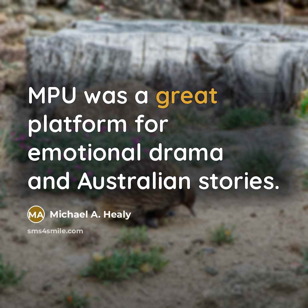 “MPU was a great platform for emotional drama and Australian…” quote by Michael A. Healy
