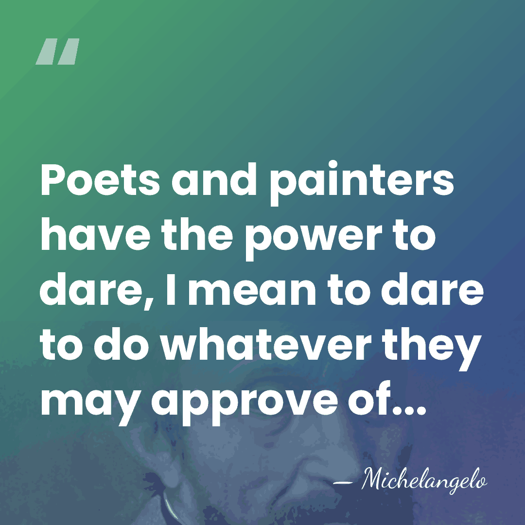 Poets and painters have the power to dare, I mean to dare&hellip; - Michelangelo