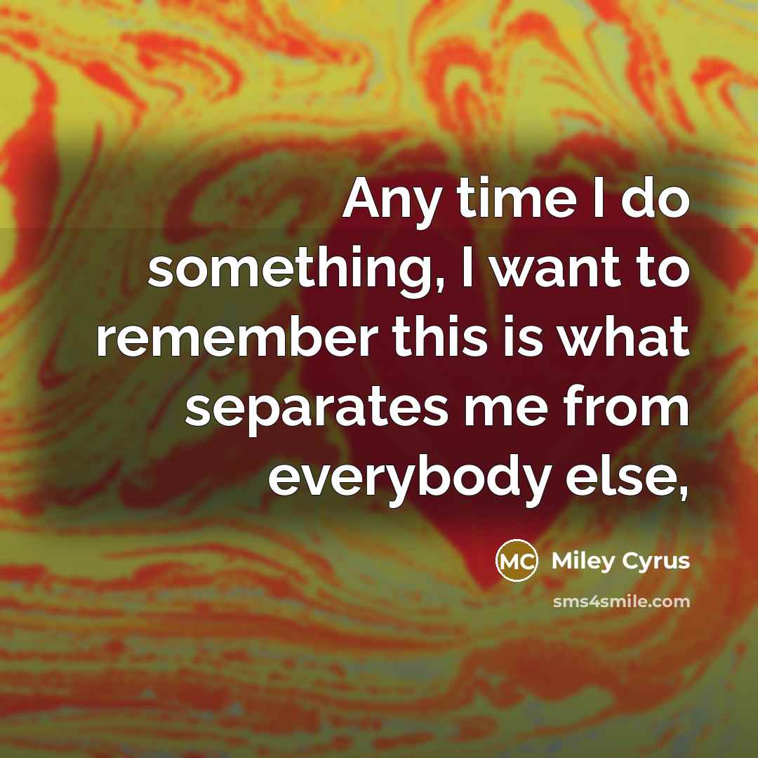 “Any time I do something, I want to remember this…” quote by Miley Cyrus
