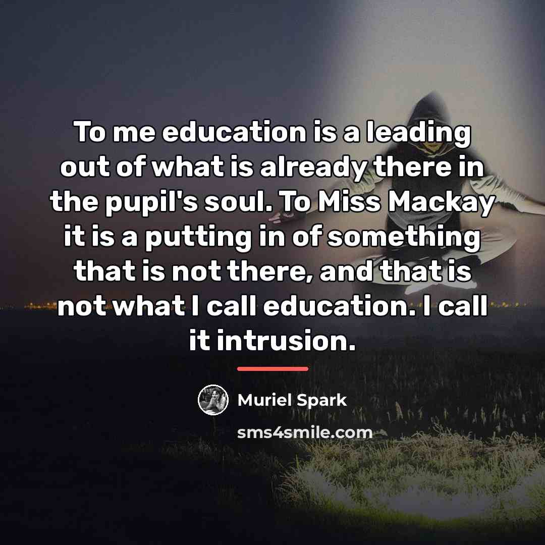 “To me education is a leading out of what is…” quote by Muriel Spark