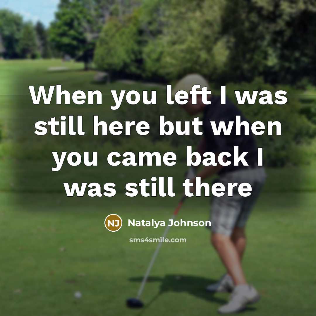 “When you left I was still here but when you came back I was still there” quote by Natalya Johnson