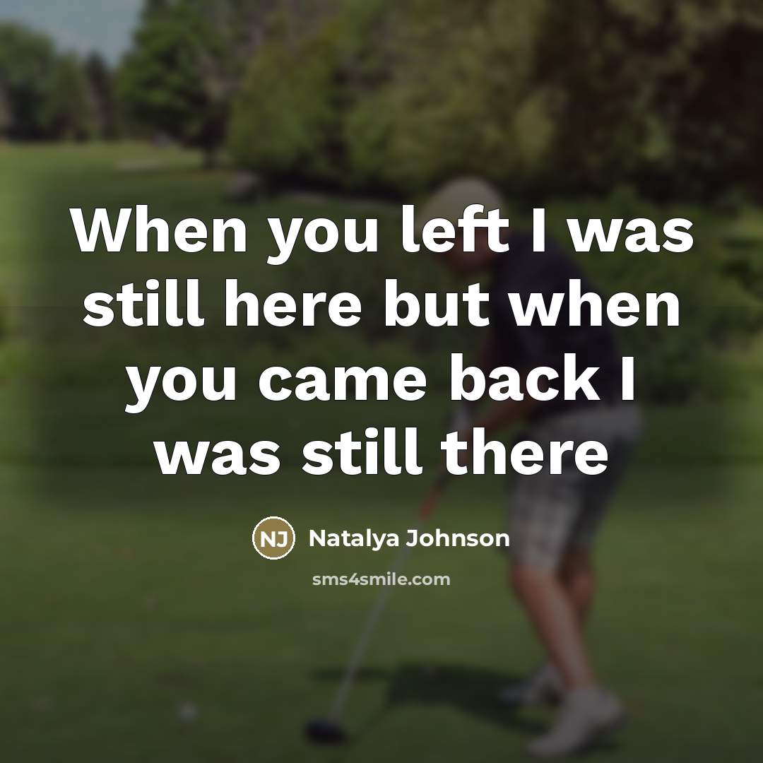 “When you left I was still here but when you came back I was still there” quote by Natalya Johnson