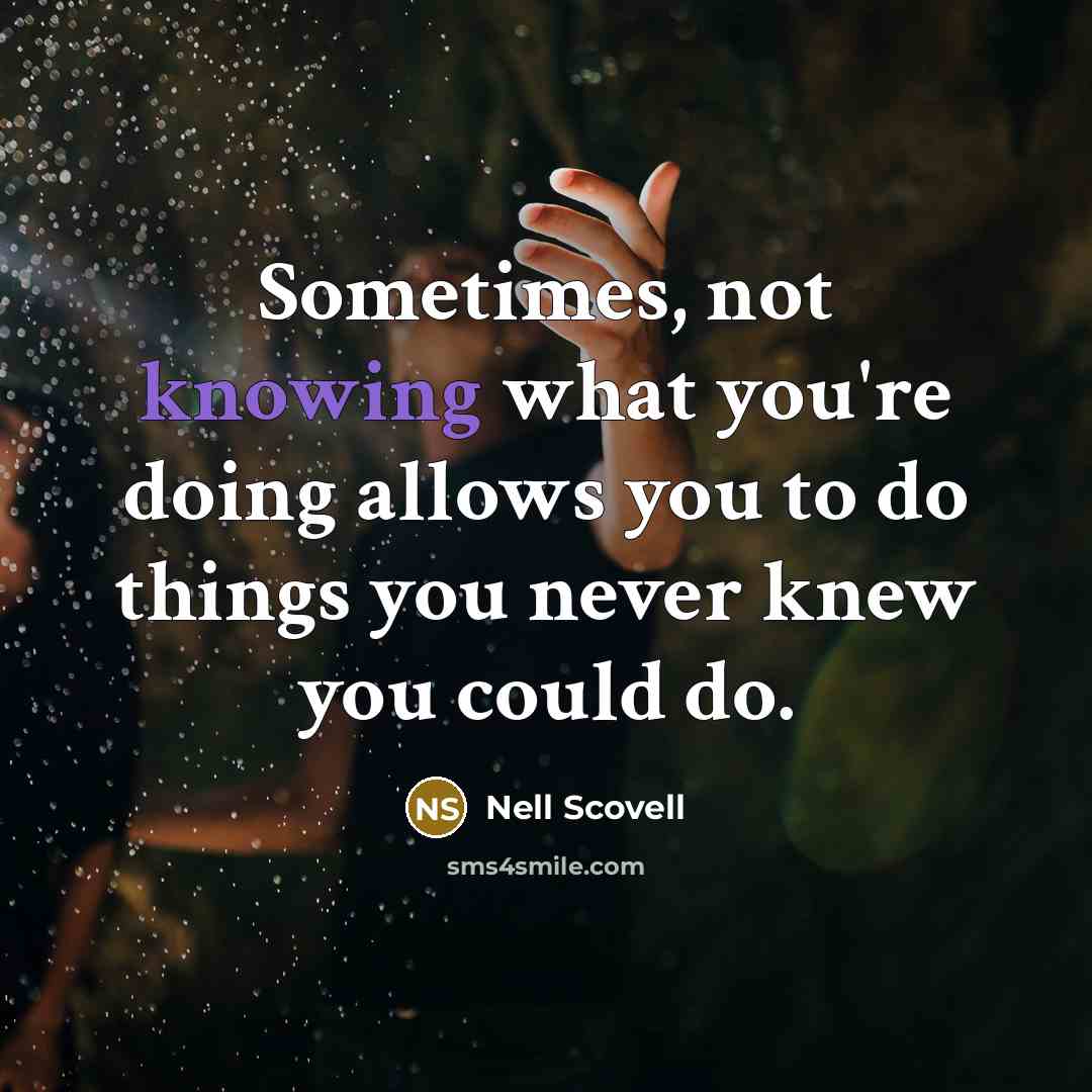 “Sometimes, not knowing what you're doing allows you to do things you never knew you could do.” quote by Nell Scovell