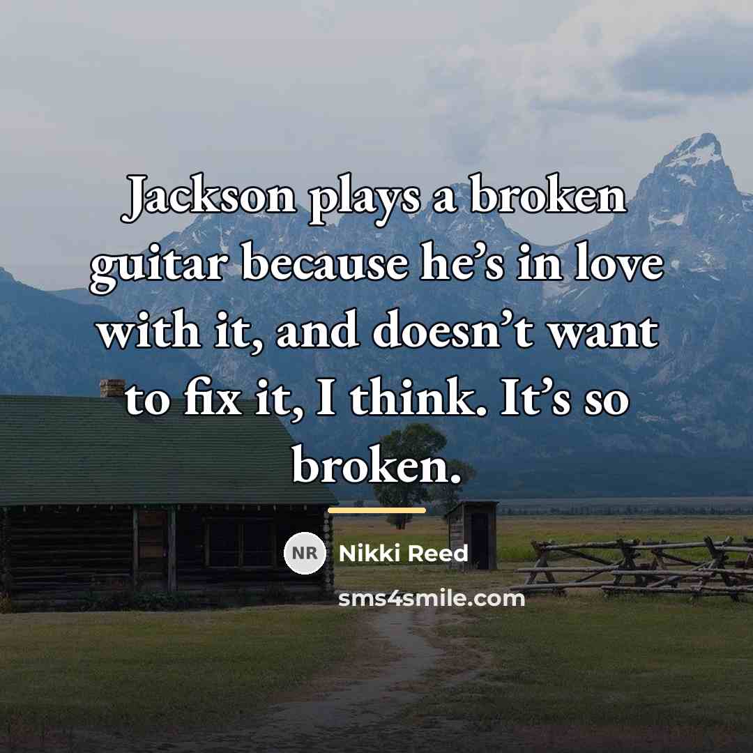 “Jackson plays a broken guitar because he’s in love with…” quote by Nikki Reed
