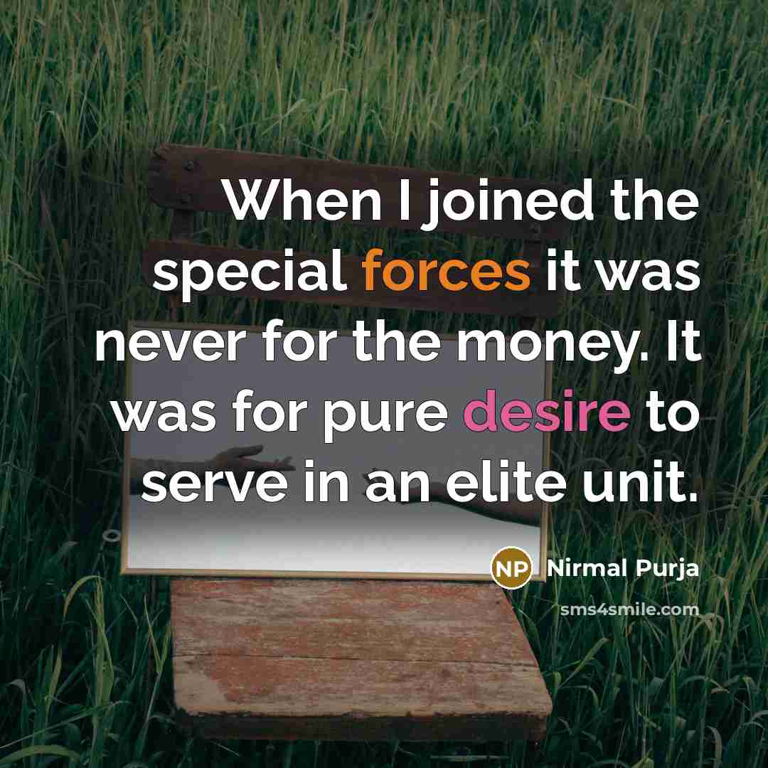 “When I joined the special forces it was never for the money. It was for pure desire to serve in an elite unit.” quote by Nirmal Purja