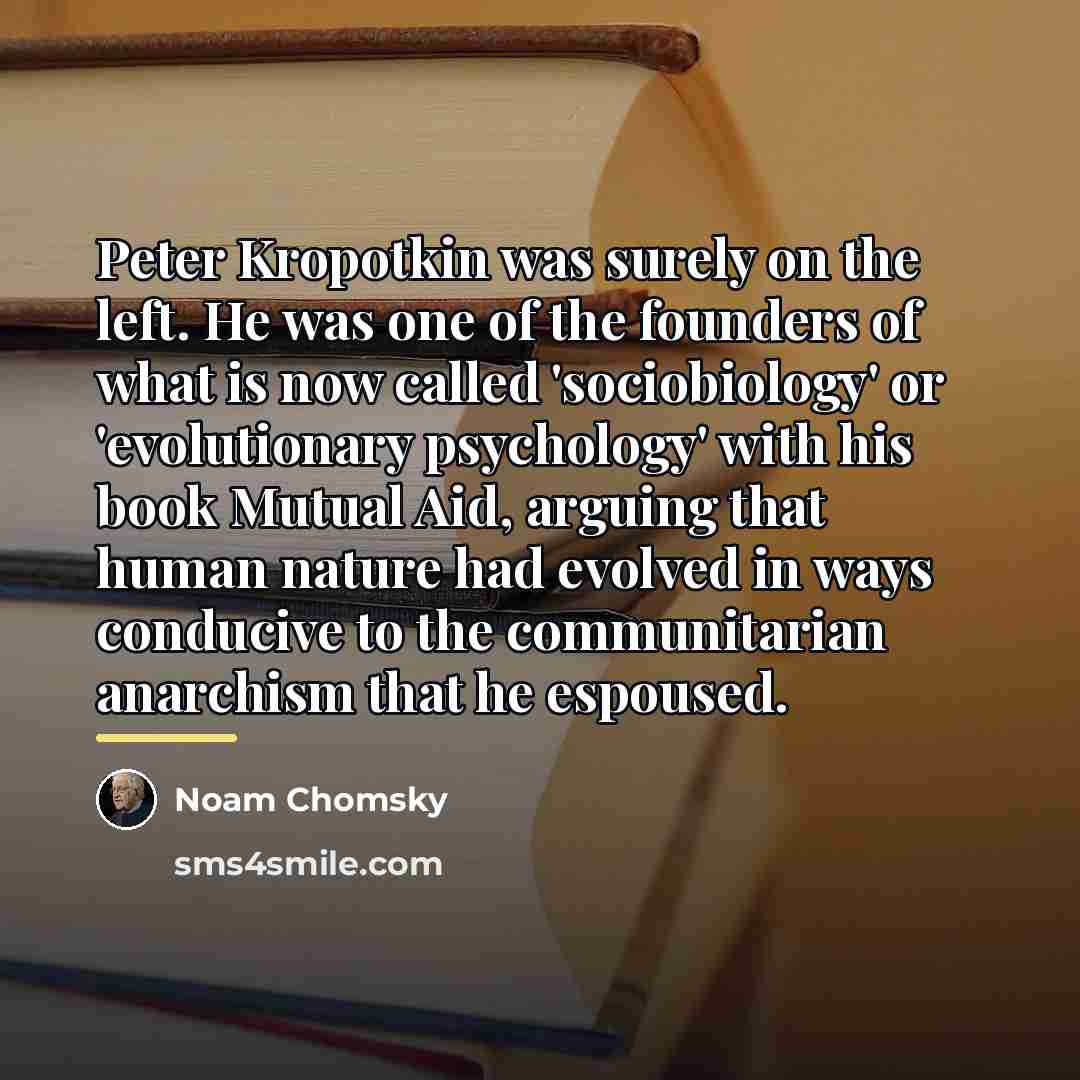 “Peter Kropotkin was surely on the left. He was one…” quote by Noam Chomsky