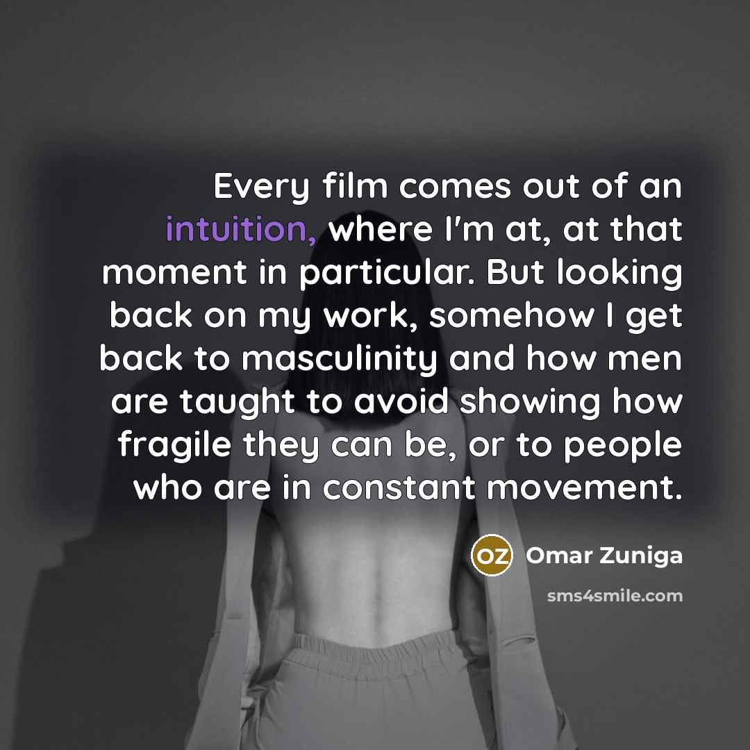 “Every film comes out of an intuition, where I'm at,…” quote by Omar Zuniga