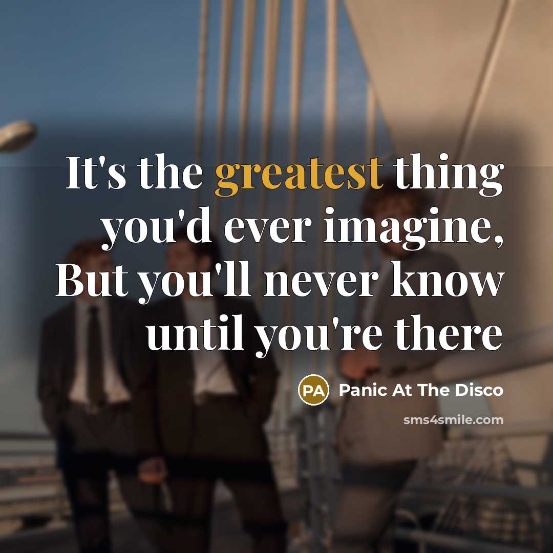 “It's the greatest thing you'd ever imagine, But you'll never know until you're there” quote by Panic At The Disco