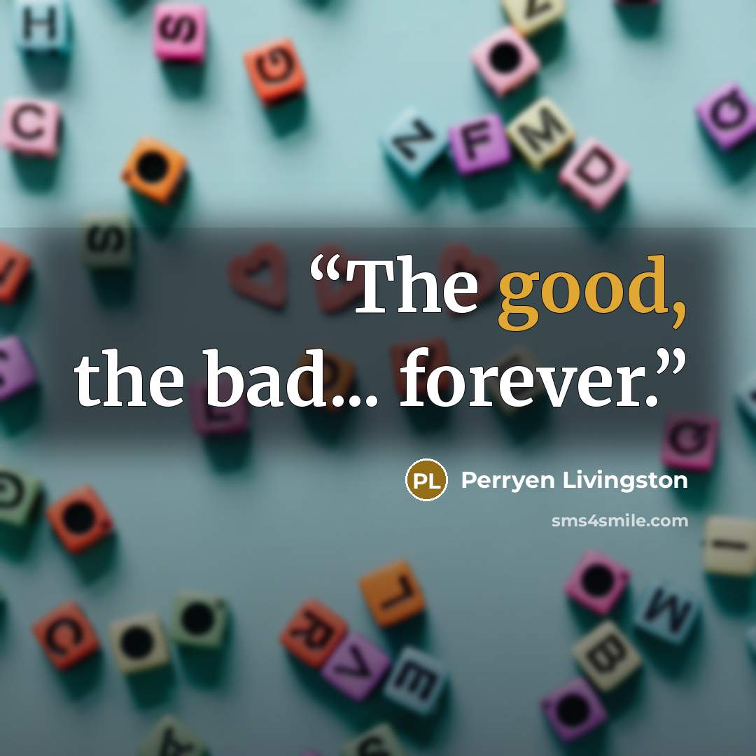 “The good, the bad... forever.” quote by Perryen Livingston