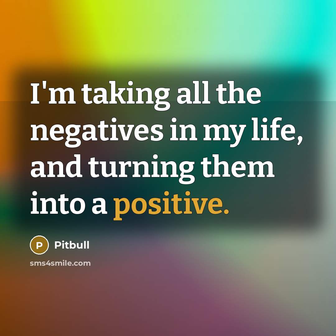 “I'm taking all the negatives in my life, and turning…” quote by Pitbull