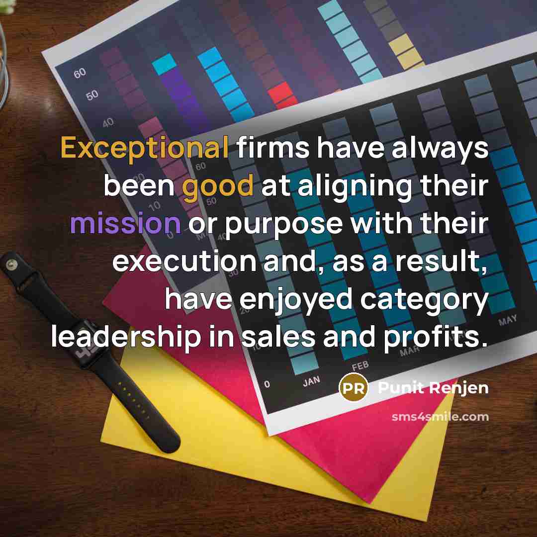 “Exceptional firms have always been good at aligning their mission or purpose with their execution and, as a result, have enjoyed category leadership in sales and profits.” quote by Punit Renjen