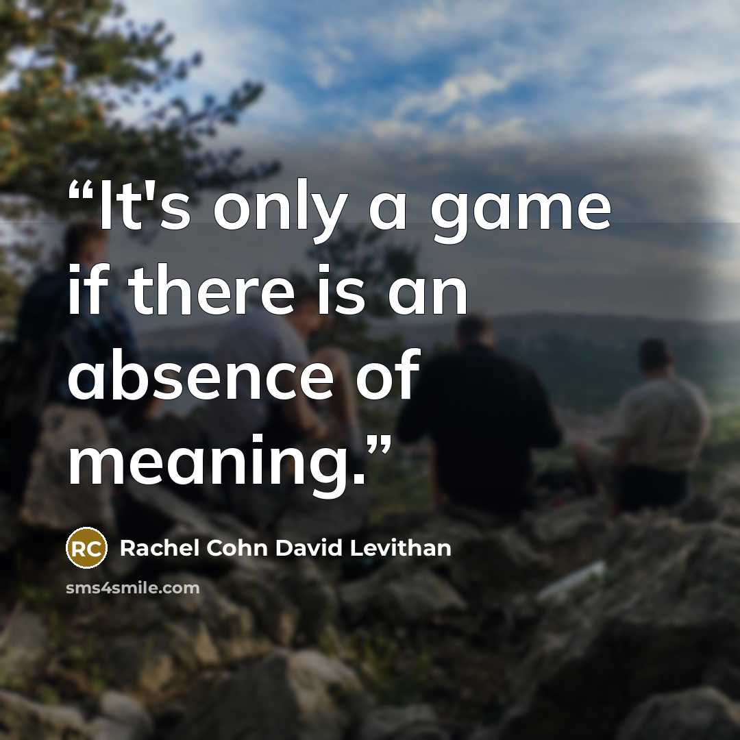 “It's only a game if there is an absence of meaning.” quote by Rachel Cohn David Levithan