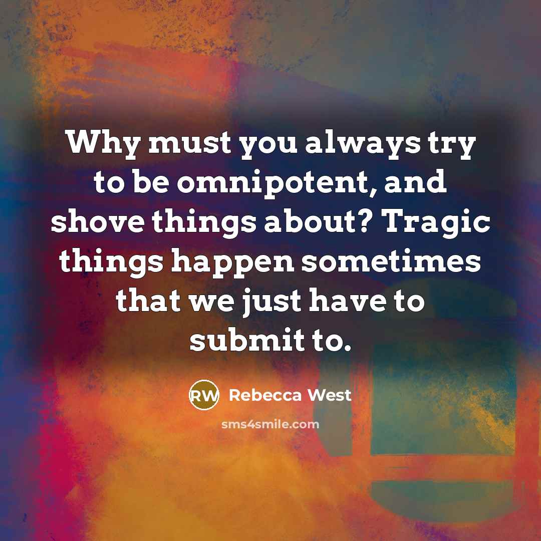 “Why must you always try to be omnipotent, and shove…” quote by Rebecca West