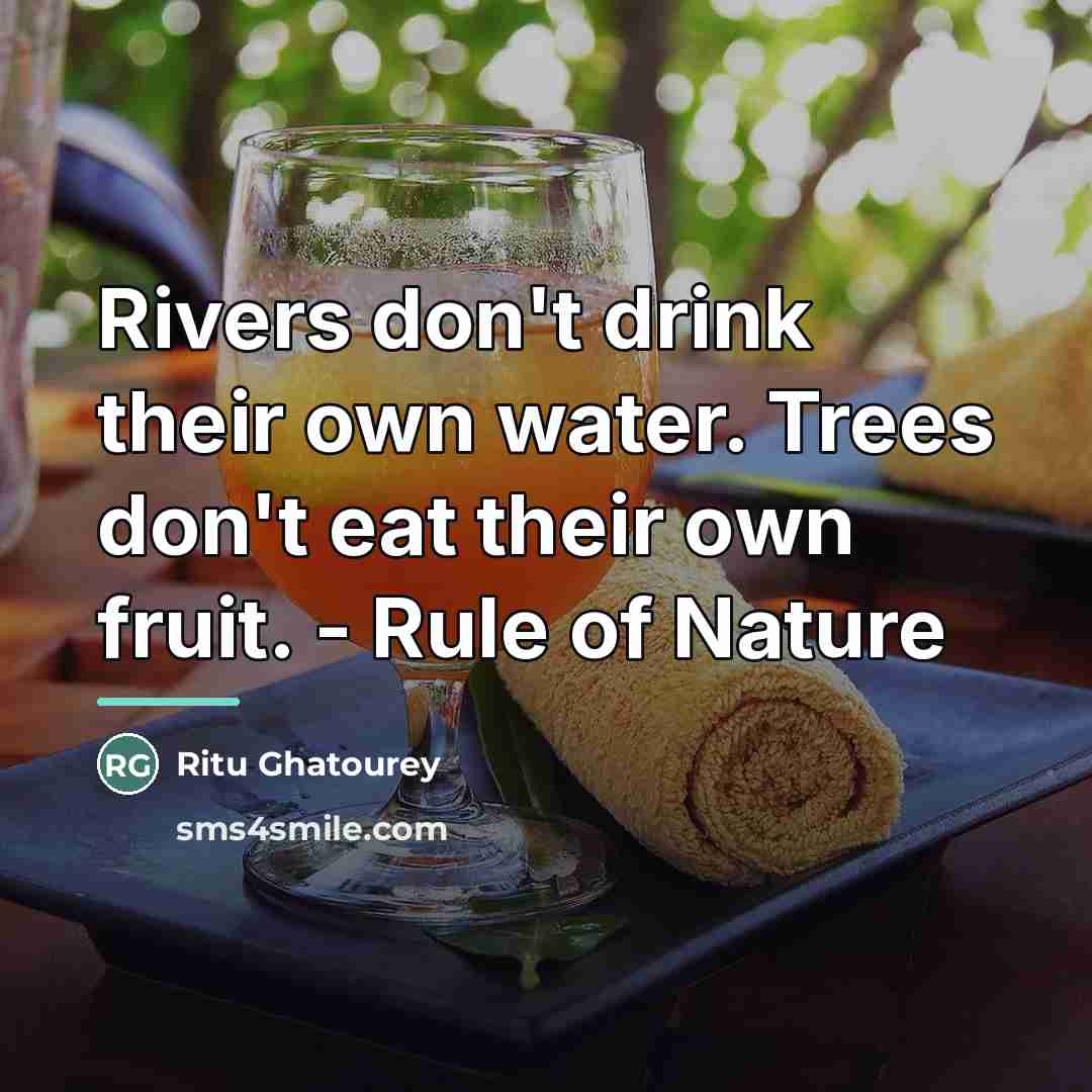 “Rivers don't drink their own water. Trees don't eat their…” quote by Ritu Ghatourey