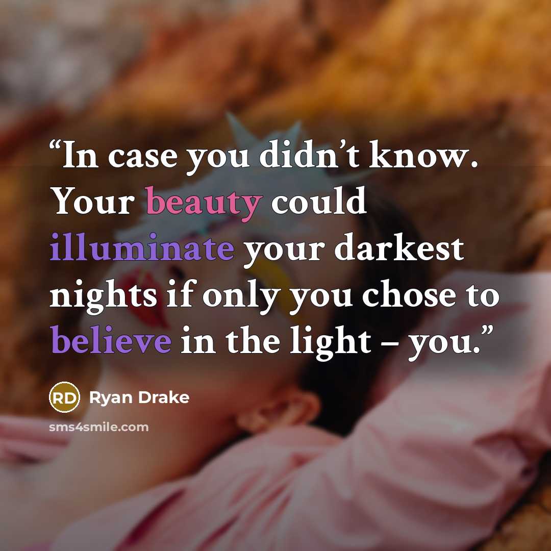 “In case you didn’t know. Your beauty could illuminate your darkest nights if only you chose to believe in the light – you.” quote by Ryan Drake