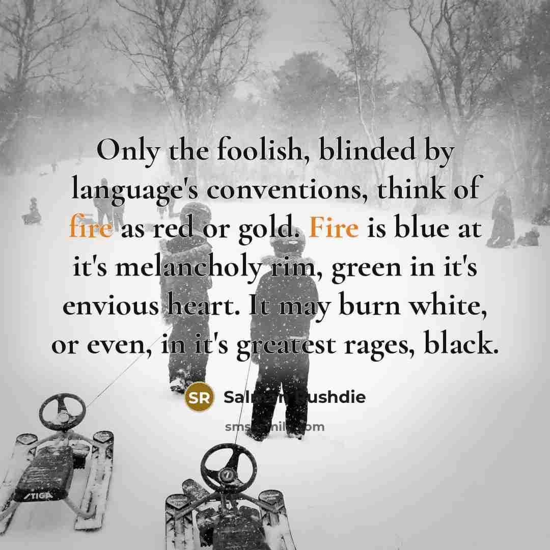 “Only the foolish, blinded by language's conventions, think of fire…” quote by Salman Rushdie