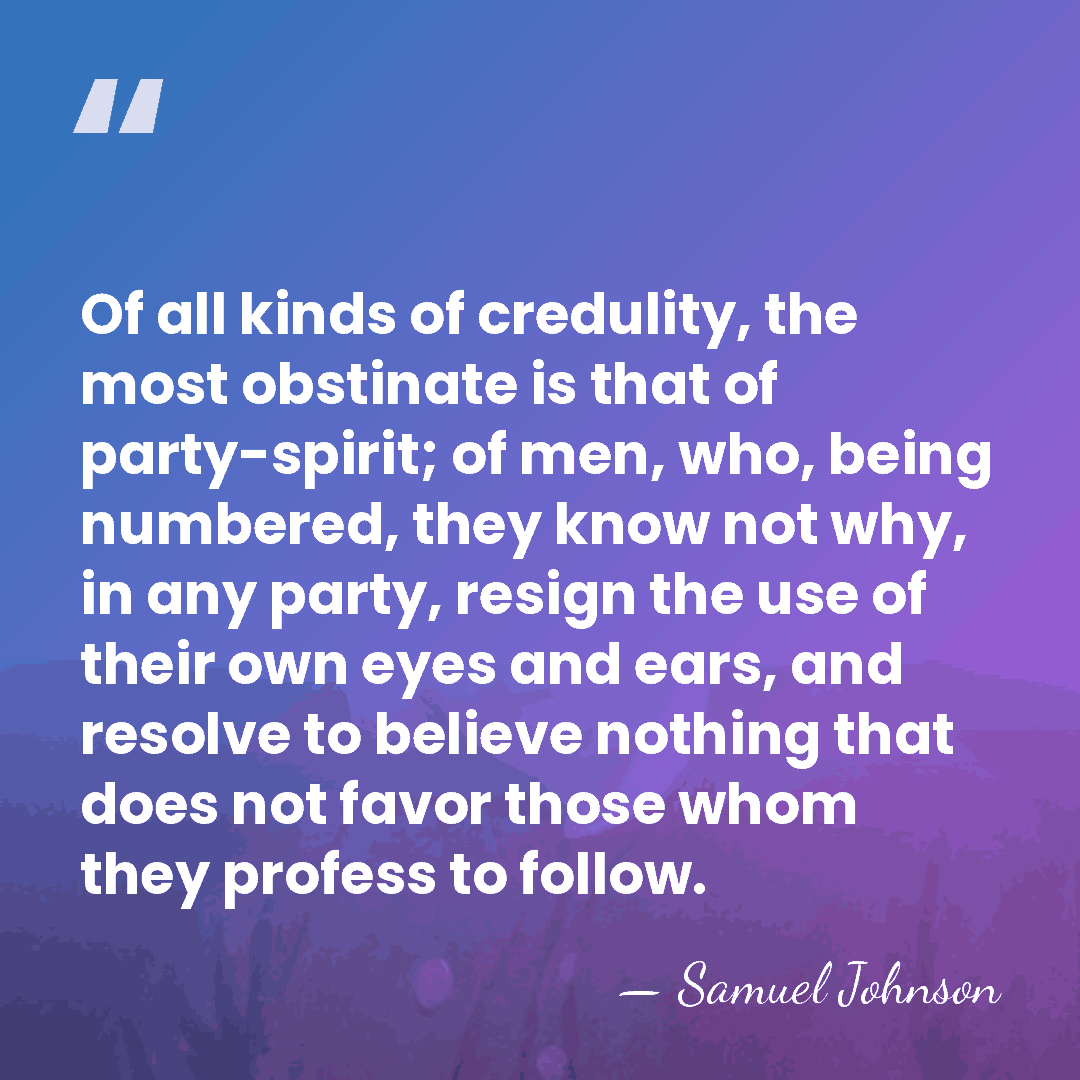 Of all kinds of credulity, the most obstinate is that of party-spirit;&hellip; - Samuel Johnson