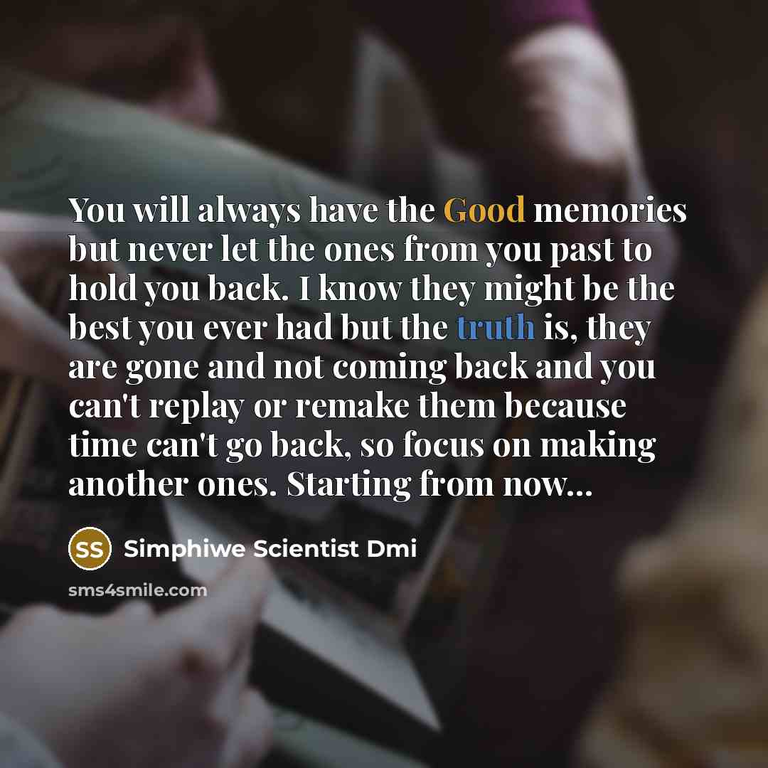 “You will always have the Good memories but never let the ones from you past to hold you back. I know they might be the best you ever had but the truth is, they are gone and not coming back and you can't replay or remake them because time can't go back, so focus on making another ones. Starting…” quote by Simphiwe Scientist Dmi