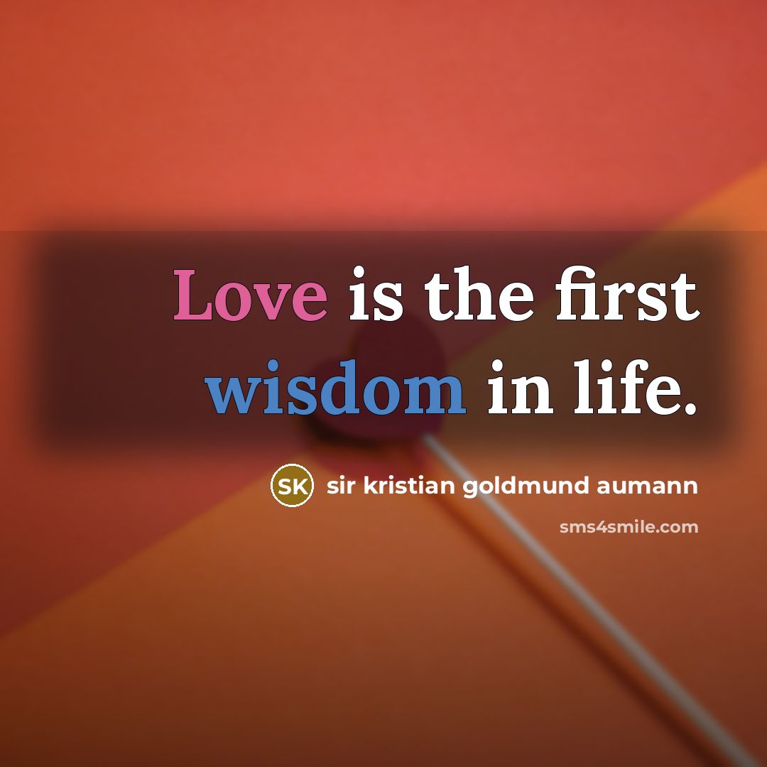 “Love is the first wisdom in life.…” quote by Sir Kristian Goldmund Aumann