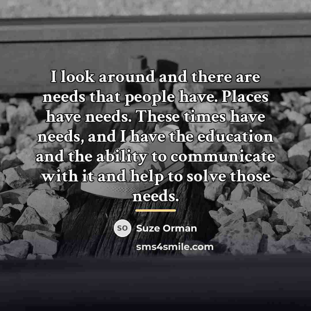 “I look around and there are needs that people have.…” quote by Suze Orman