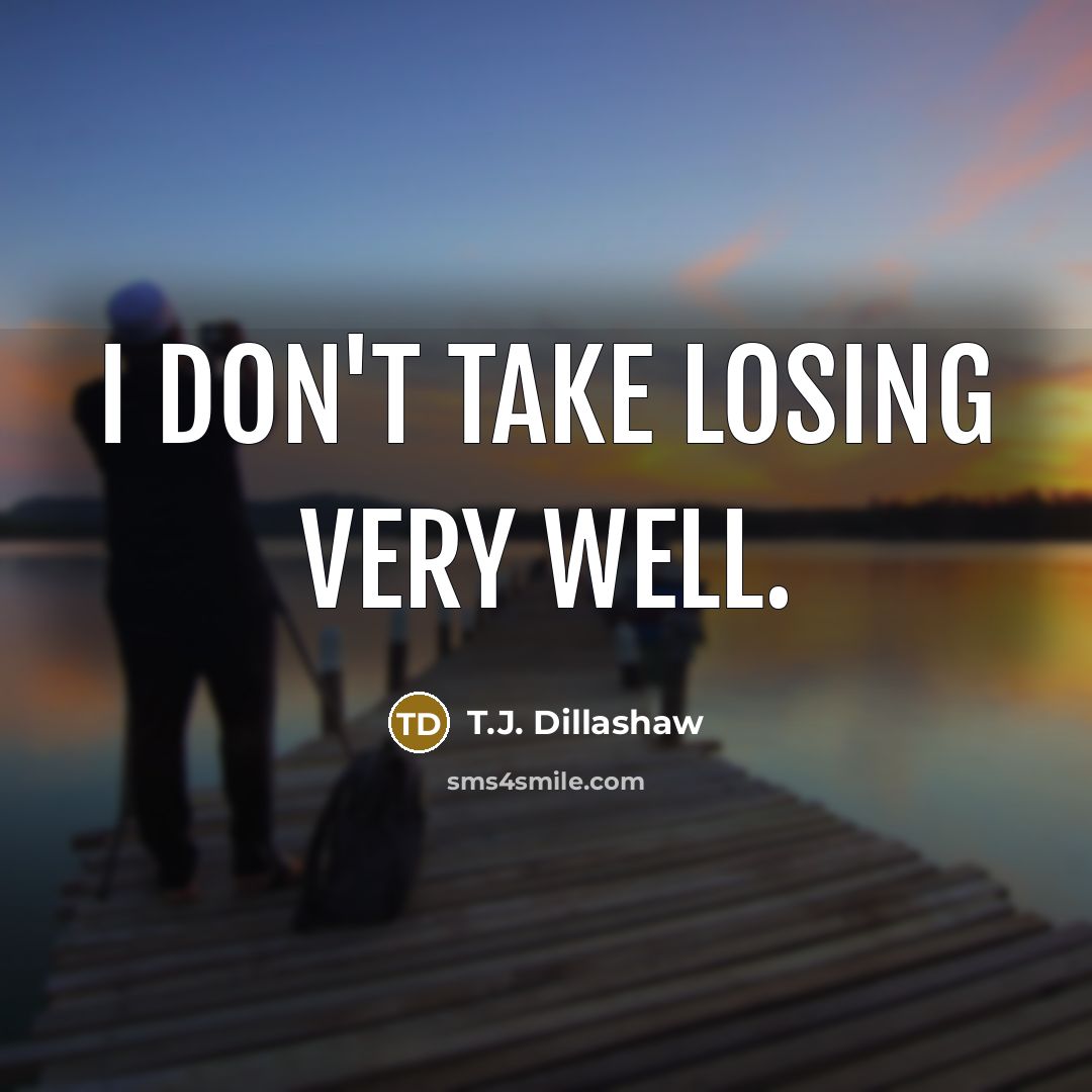 “I don't take losing very well.” quote by T.J. Dillashaw