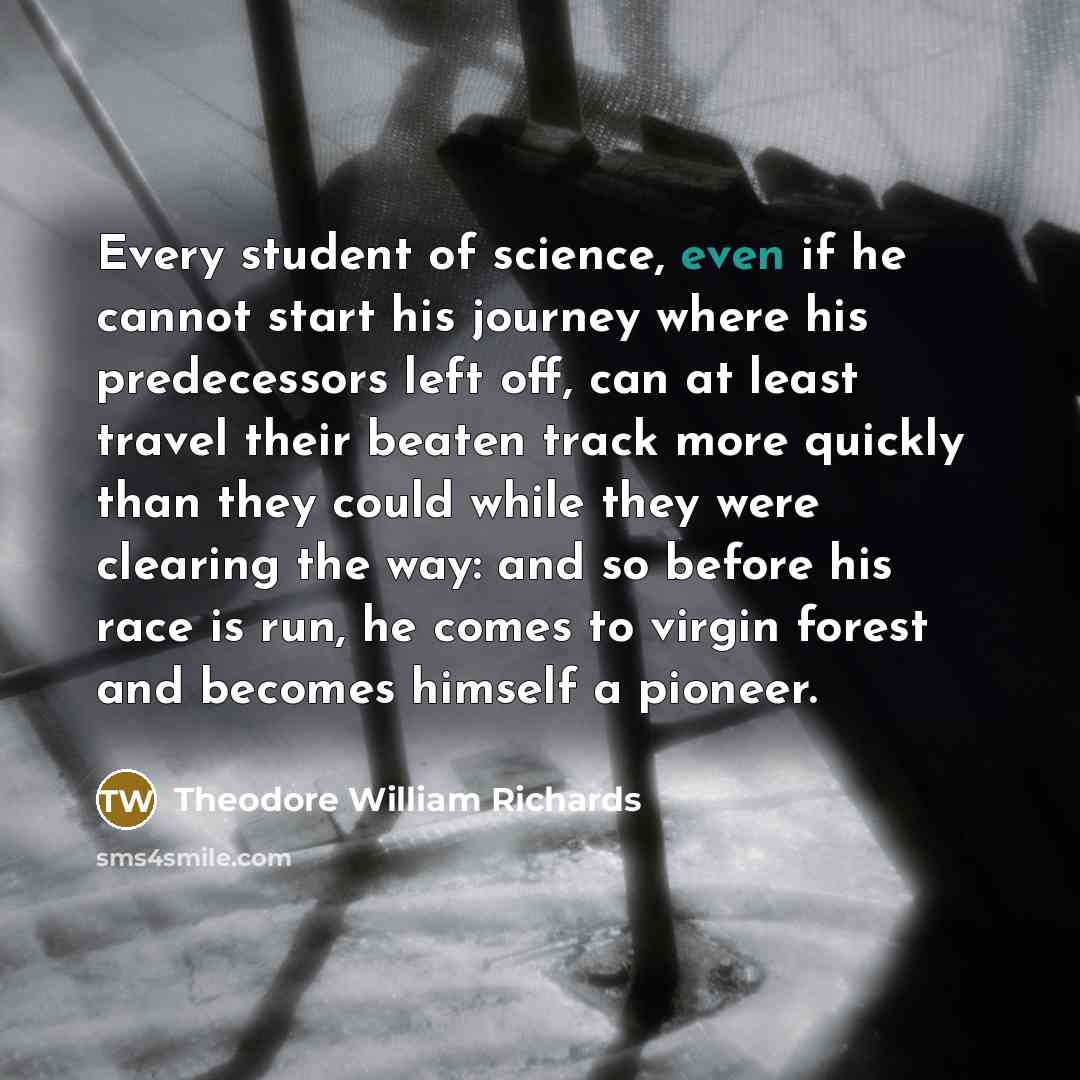 “Every student of science, even if he cannot start his…” quote by Theodore William Richards