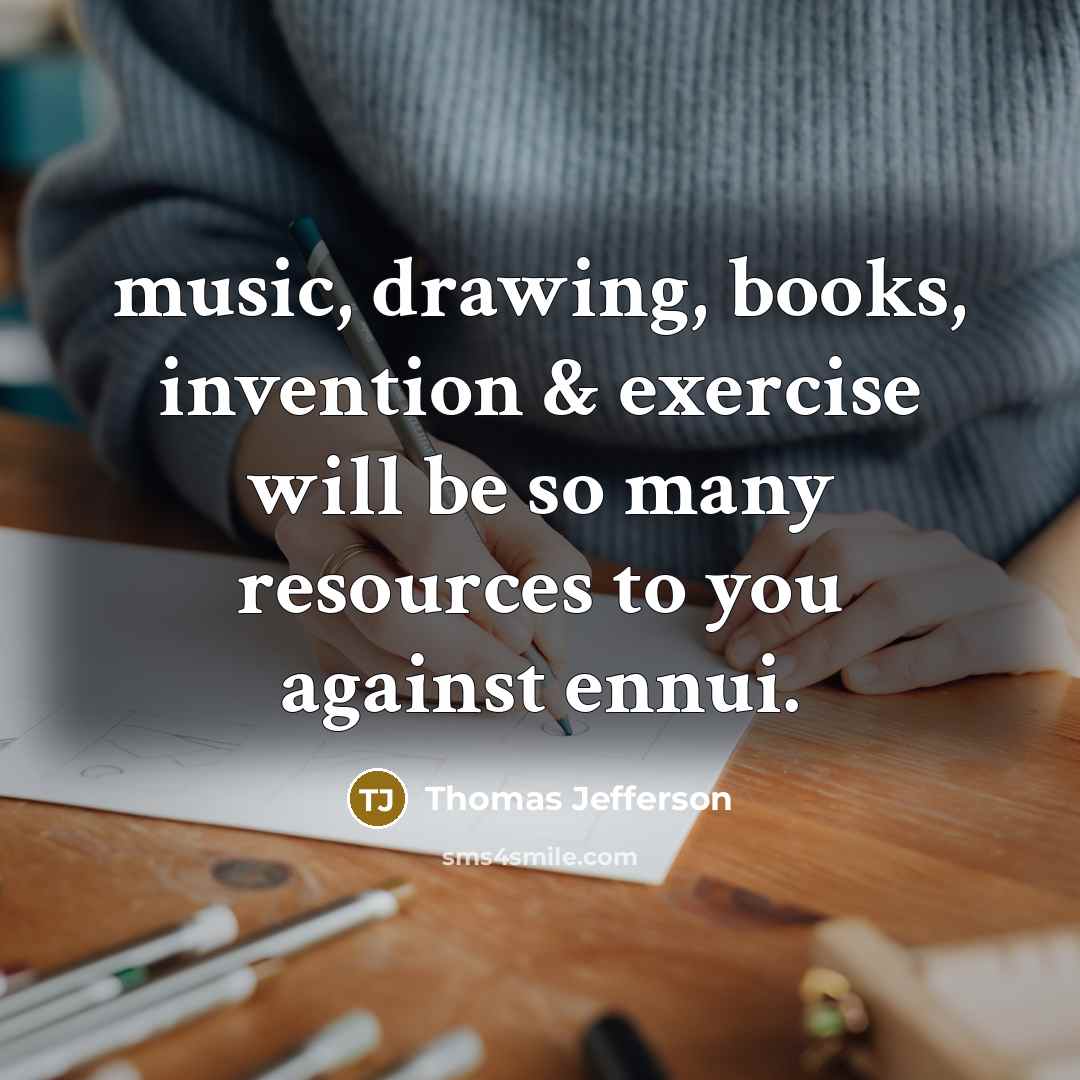 “music, drawing, books, invention & exercise will be so many…” quote by Thomas Jefferson