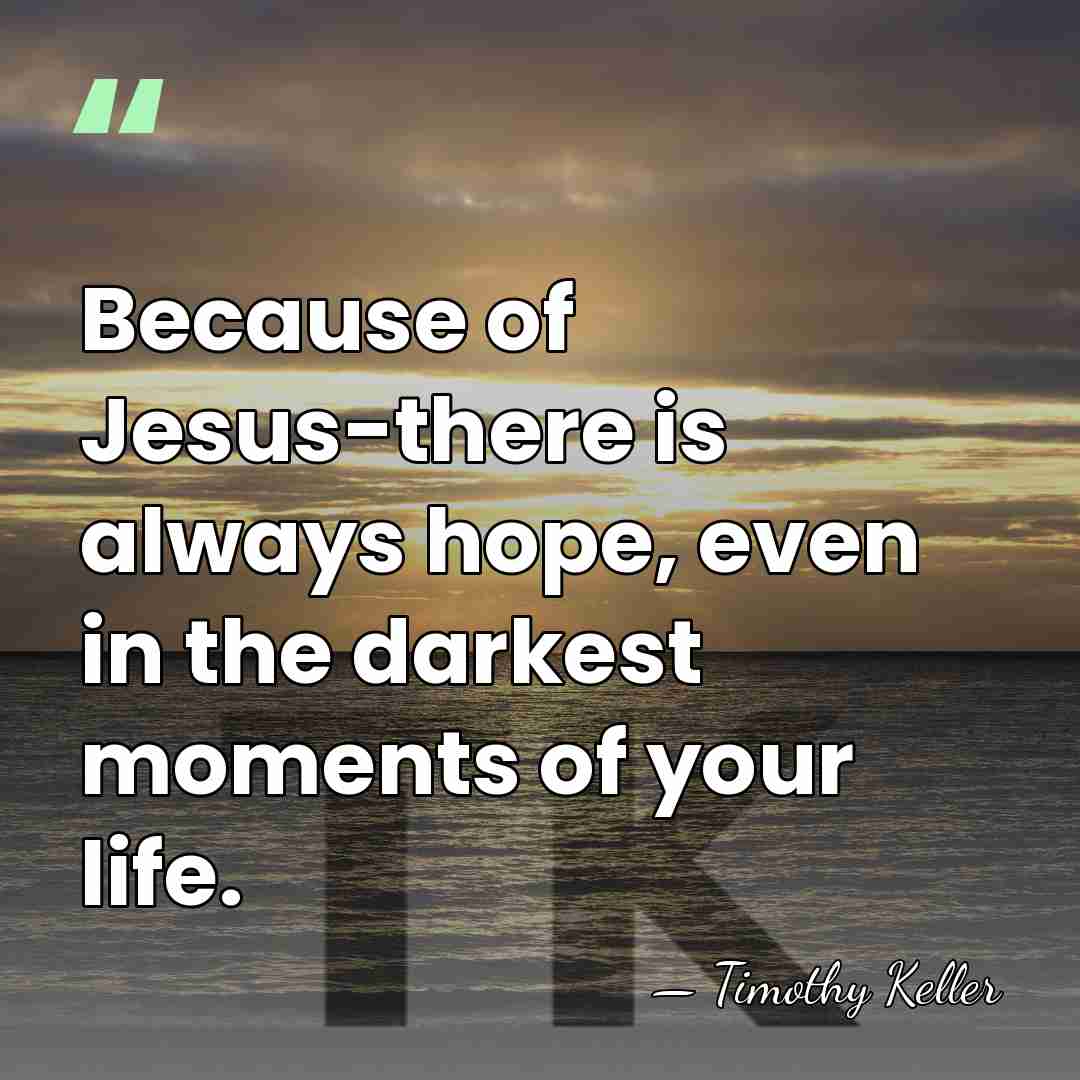 Because of Jesus-there is always hope, even in the darkest moments of&hellip; - Timothy Keller