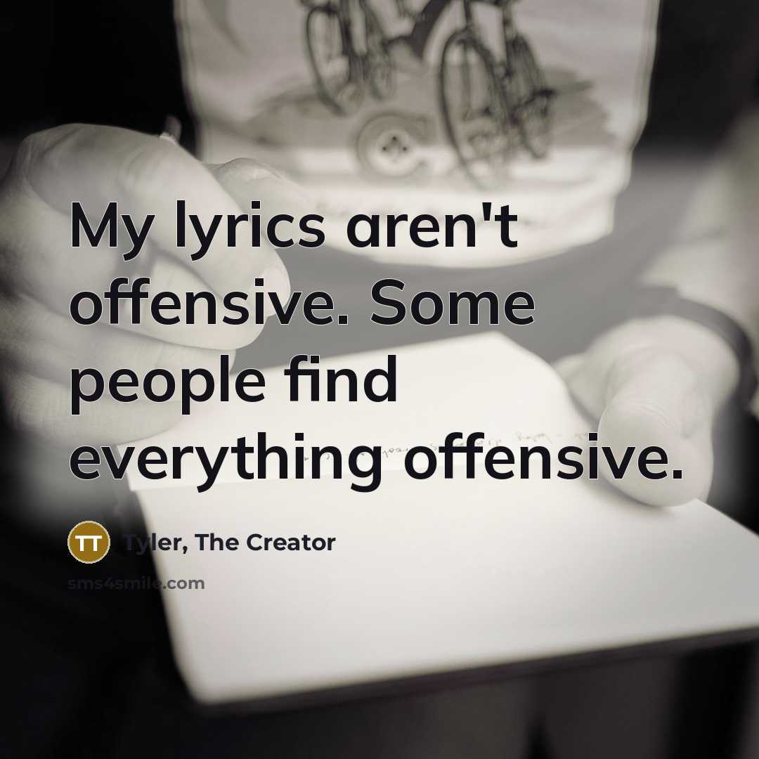 “My lyrics aren't offensive. Some people find everything offensive.…” quote by Tyler, The Creator