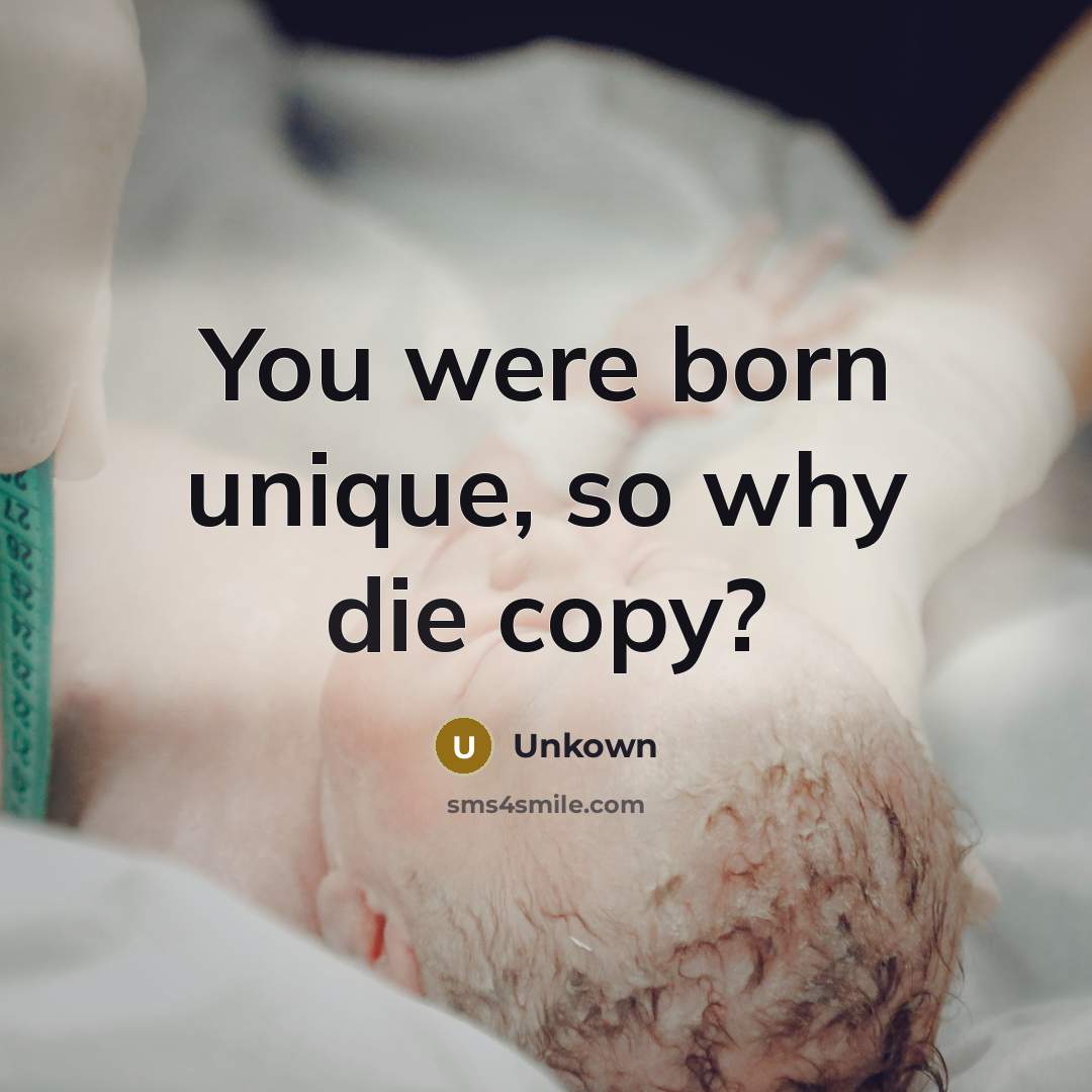 “You were born unique, so why die copy?…” quote by Unkown