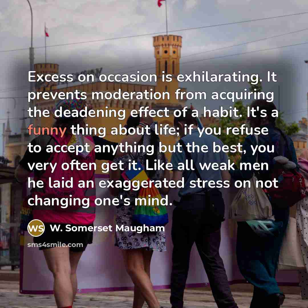 “Excess on occasion is exhilarating. It prevents moderation from acquiring…” quote by W. Somerset Maugham