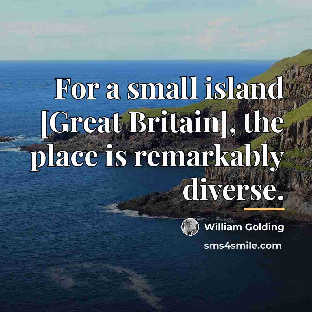 “For a small island [Great Britain], the place is remarkably…” quote by William Golding