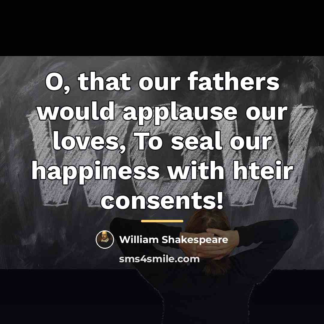 “O, that our fathers would applause our loves, To seal…” quote by William Shakespeare