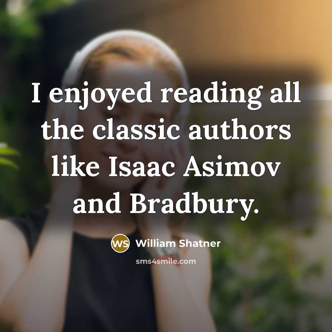 “I enjoyed reading all the classic authors like Isaac Asimov…” quote by William Shatner